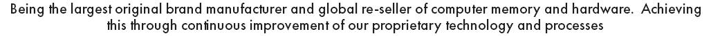 Being the largest original brand manufacturer and global re-seller of computer memory and hardware. Achieving this through continuous improvement of our proprietary technology and processes